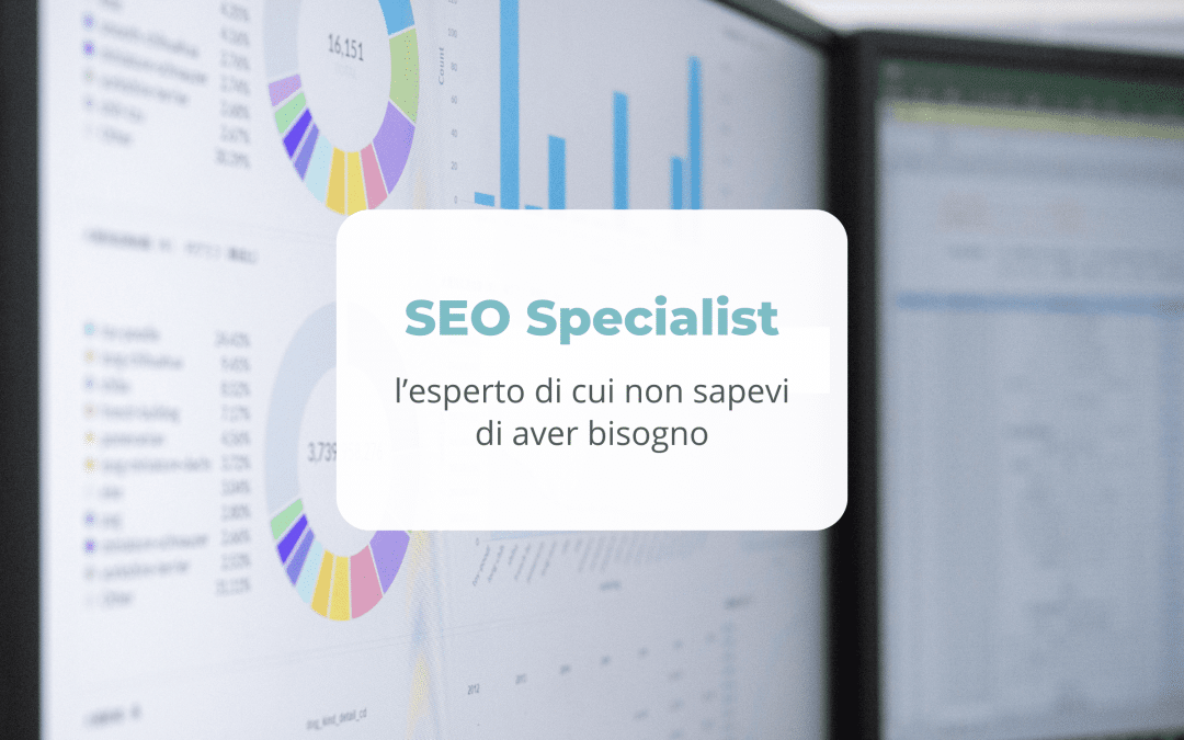 SEO Specialist: l’esperto di cui non sapevi di aver bisogno